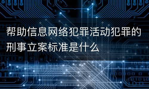 帮助信息网络犯罪活动犯罪的刑事立案标准是什么