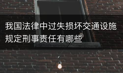 我国法律中过失损坏交通设施规定刑事责任有哪些