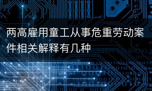 两高雇用童工从事危重劳动案件相关解释有几种