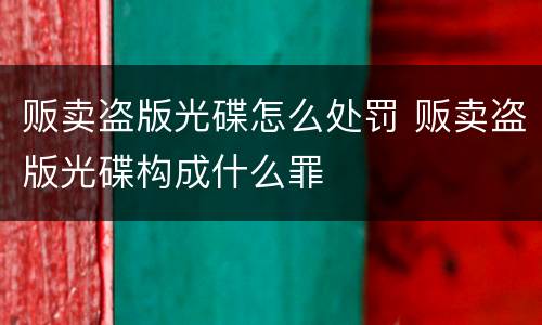 贩卖盗版光碟怎么处罚 贩卖盗版光碟构成什么罪