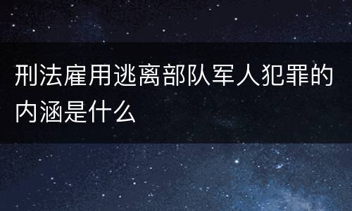 刑法雇用逃离部队军人犯罪的内涵是什么