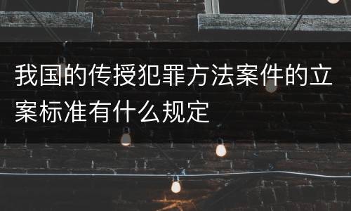 我国的传授犯罪方法案件的立案标准有什么规定