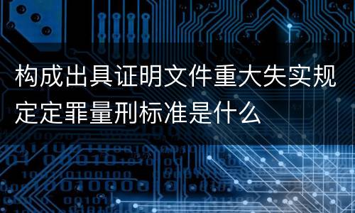构成出具证明文件重大失实规定定罪量刑标准是什么