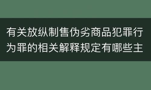 有关放纵制售伪劣商品犯罪行为罪的相关解释规定有哪些主要内容