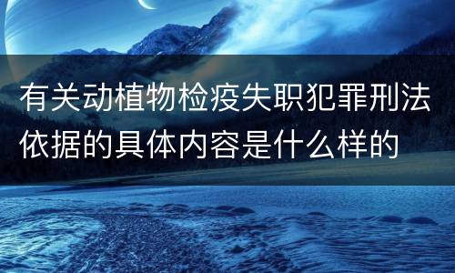 有关动植物检疫失职犯罪刑法依据的具体内容是什么样的