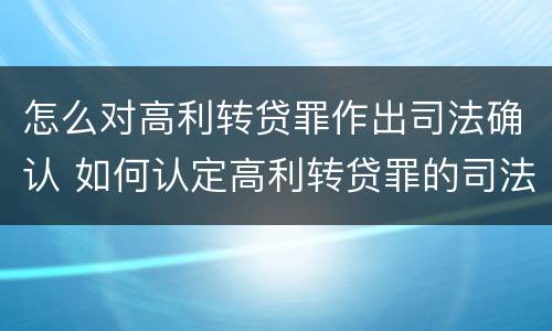 怎么对高利转贷罪作出司法确认 如何认定高利转贷罪的司法解释