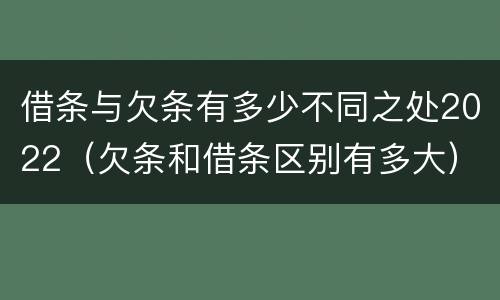 借条与欠条有多少不同之处2022（欠条和借条区别有多大）