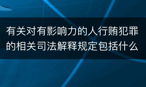 有关对有影响力的人行贿犯罪的相关司法解释规定包括什么