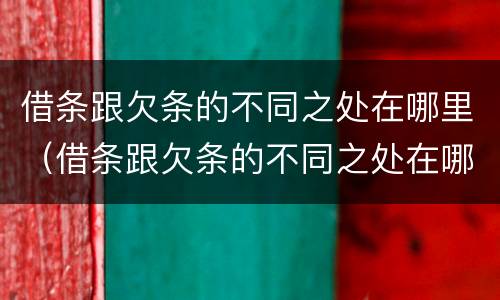 借条跟欠条的不同之处在哪里（借条跟欠条的不同之处在哪里写）
