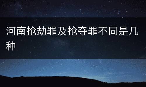 河南抢劫罪及抢夺罪不同是几种