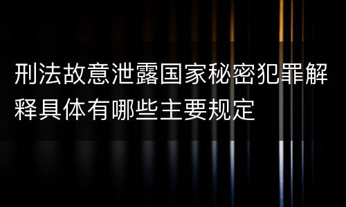 刑法故意泄露国家秘密犯罪解释具体有哪些主要规定