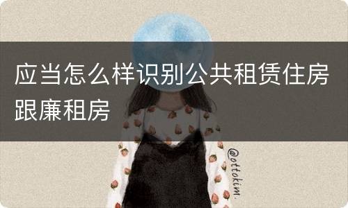 应当怎么样识别公共租赁住房跟廉租房