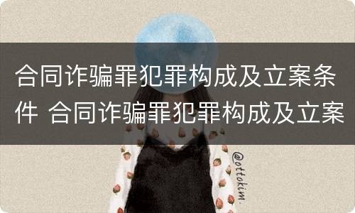 合同诈骗罪犯罪构成及立案条件 合同诈骗罪犯罪构成及立案条件