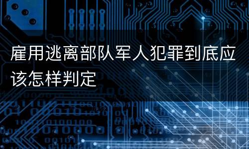 雇用逃离部队军人犯罪到底应该怎样判定