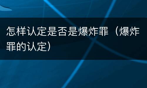 怎样认定是否是爆炸罪（爆炸罪的认定）