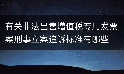 有关非法出售增值税专用发票案刑事立案追诉标准有哪些