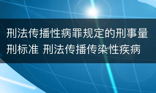 刑法传播性病罪规定的刑事量刑标准 刑法传播传染性疾病