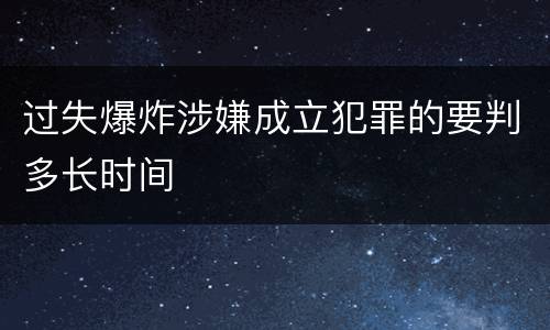 过失爆炸涉嫌成立犯罪的要判多长时间