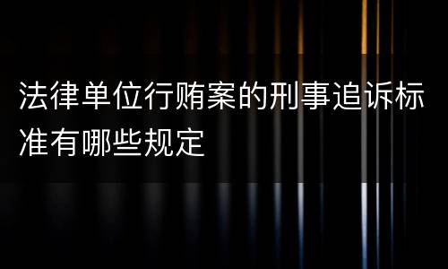 法律单位行贿案的刑事追诉标准有哪些规定