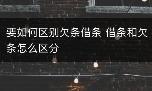 要如何区别欠条借条 借条和欠条怎么区分