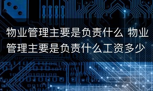 物业管理主要是负责什么 物业管理主要是负责什么工资多少