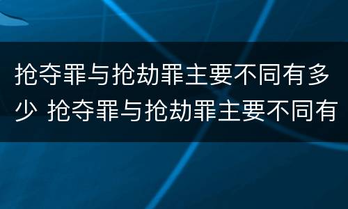 抢夺罪与抢劫罪主要不同有多少 抢夺罪与抢劫罪主要不同有多少条