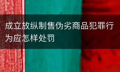 成立放纵制售伪劣商品犯罪行为应怎样处罚