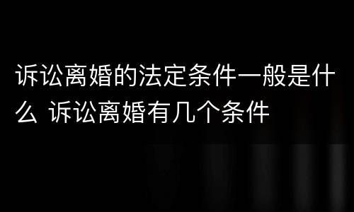 诉讼离婚的法定条件一般是什么 诉讼离婚有几个条件
