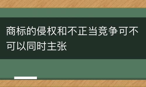 商标的侵权和不正当竞争可不可以同时主张