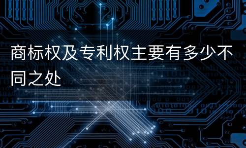 商标权及专利权主要有多少不同之处