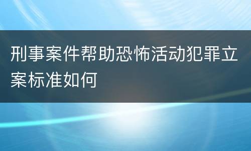 刑事案件帮助恐怖活动犯罪立案标准如何