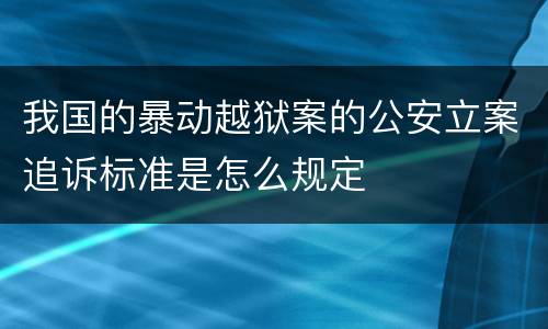 我国的暴动越狱案的公安立案追诉标准是怎么规定