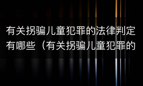有关拐骗儿童犯罪的法律判定有哪些（有关拐骗儿童犯罪的法律判定有哪些标准）