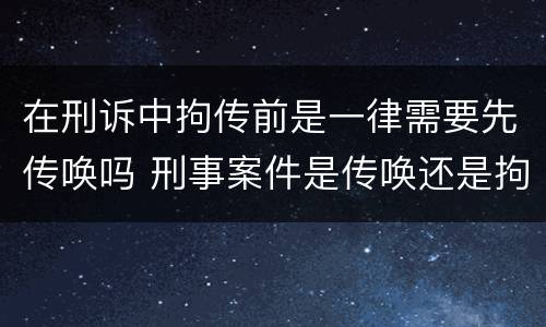 在刑诉中拘传前是一律需要先传唤吗 刑事案件是传唤还是拘传