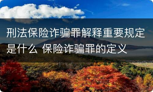 刑法保险诈骗罪解释重要规定是什么 保险诈骗罪的定义