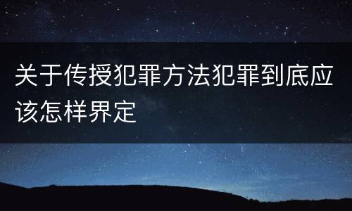 关于传授犯罪方法犯罪到底应该怎样界定
