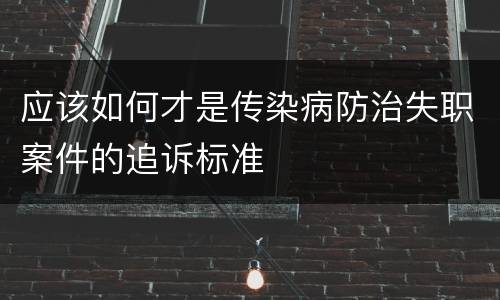 应该如何才是传染病防治失职案件的追诉标准