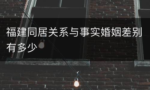 福建同居关系与事实婚姻差别有多少