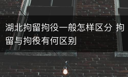 湖北拘留拘役一般怎样区分 拘留与拘役有何区别