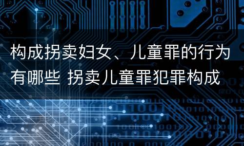 构成拐卖妇女、儿童罪的行为有哪些 拐卖儿童罪犯罪构成