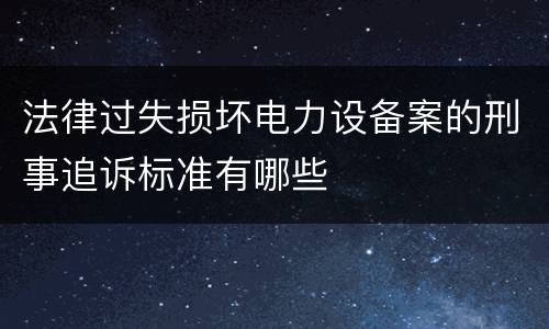 法律过失损坏电力设备案的刑事追诉标准有哪些