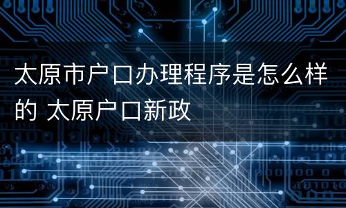 太原市户口办理程序是怎么样的 太原户口新政