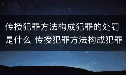 传授犯罪方法构成犯罪的处罚是什么 传授犯罪方法构成犯罪的处罚是什么行为