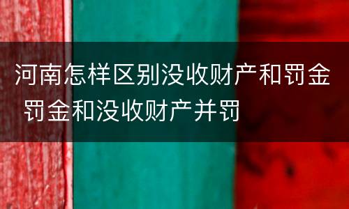 河南怎样区别没收财产和罚金 罚金和没收财产并罚