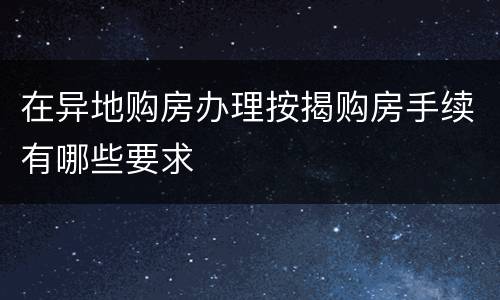在异地购房办理按揭购房手续有哪些要求