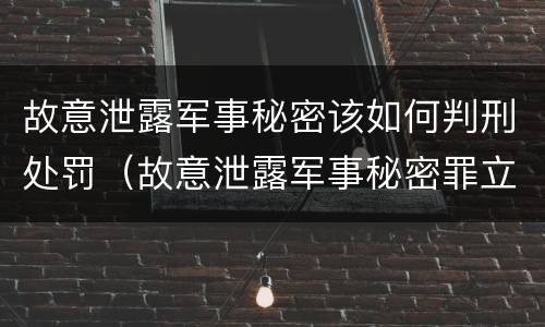 故意泄露军事秘密该如何判刑处罚（故意泄露军事秘密罪立案标准）