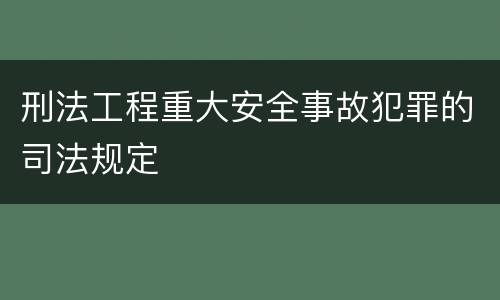 刑法工程重大安全事故犯罪的司法规定