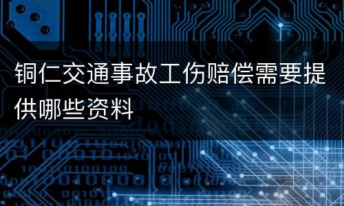 铜仁交通事故工伤赔偿需要提供哪些资料