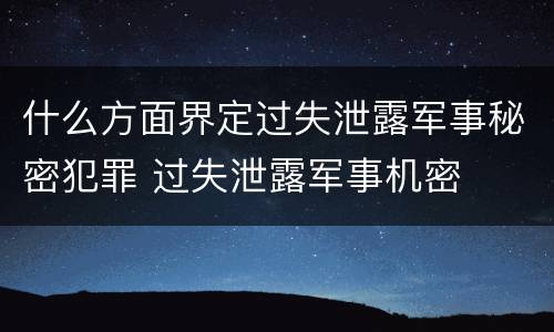 什么方面界定过失泄露军事秘密犯罪 过失泄露军事机密