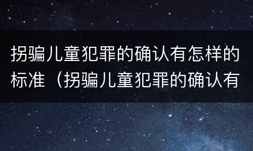 拐骗儿童犯罪的确认有怎样的标准（拐骗儿童犯罪的确认有怎样的标准和规定）